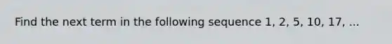 Find the next term in the following sequence 1, 2, 5, 10, 17, ...
