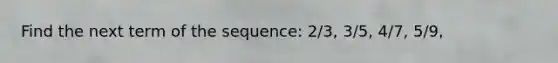 Find the next term of the sequence: 2/3, 3/5, 4/7, 5/9,