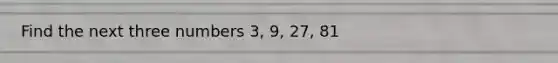 Find the next three numbers 3, 9, 27, 81