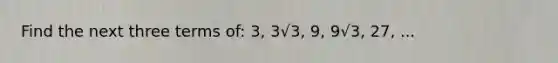 Find the next three terms of: 3, 3√3, 9, 9√3, 27, ...