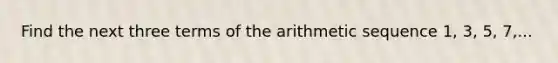 Find the next three terms of the arithmetic sequence 1, 3, 5, 7,...