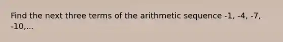 Find the next three terms of the arithmetic sequence -1, -4, -7, -10,...