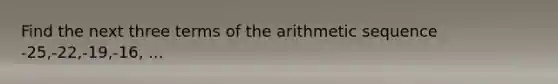 Find the next three terms of the <a href='https://www.questionai.com/knowledge/kEOHJX0H1w-arithmetic-sequence' class='anchor-knowledge'>arithmetic sequence</a> -25,-22,-19,-16, ...