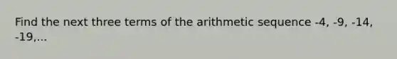 Find the next three terms of the arithmetic sequence -4, -9, -14, -19,...