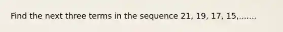 Find the next three terms in the sequence 21, 19, 17, 15,.......