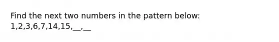 Find the next two numbers in the pattern below: 1,2,3,6,7,14,15,__,__