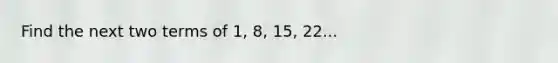 Find the next two terms of 1, 8, 15, 22...