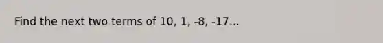 Find the next two terms of 10, 1, -8, -17...