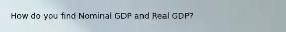 How do you find Nominal GDP and Real GDP?