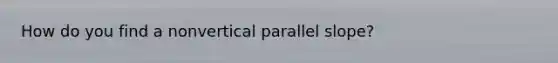 How do you find a nonvertical parallel slope?