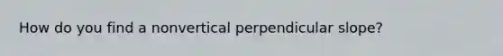 How do you find a nonvertical perpendicular slope?