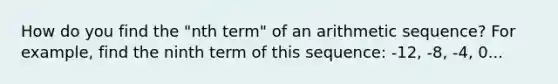 How do you find the "nth term" of an arithmetic sequence? For example, find the ninth term of this sequence: -12, -8, -4, 0...