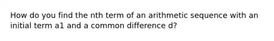 How do you find the <a href='https://www.questionai.com/knowledge/k765B3zFWY-nth-term-of-an-arithmetic-sequence' class='anchor-knowledge'>nth term of an arithmetic sequence</a> with an initial term a1 and a <a href='https://www.questionai.com/knowledge/kl9qFcoYF1-common-difference' class='anchor-knowledge'>common difference</a> d?