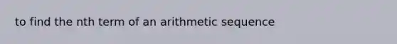 to find the <a href='https://www.questionai.com/knowledge/k765B3zFWY-nth-term-of-an-arithmetic-sequence' class='anchor-knowledge'>nth term of an <a href='https://www.questionai.com/knowledge/kEOHJX0H1w-arithmetic-sequence' class='anchor-knowledge'>arithmetic sequence</a></a>