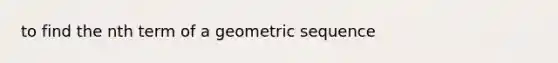 to find the nth term of a geometric sequence