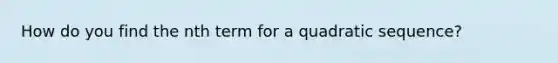 How do you find the nth term for a quadratic sequence?