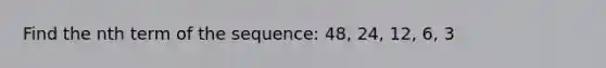 Find the nth term of the sequence: 48, 24, 12, 6, 3