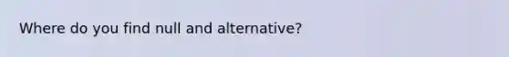 Where do you find null and alternative?