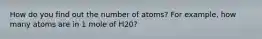 How do you find out the number of atoms? For example, how many atoms are in 1 mole of H20?