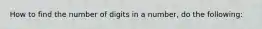 How to find the number of digits in a number, do the following: