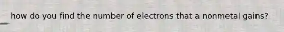 how do you find the number of electrons that a nonmetal gains?