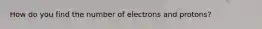 How do you find the number of electrons and protons?