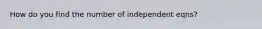 How do you find the number of independent eqns?