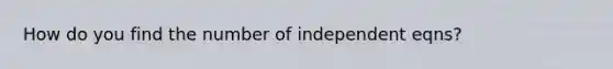 How do you find the number of independent eqns?