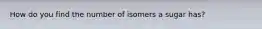 How do you find the number of isomers a sugar has?