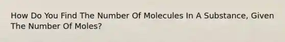 How Do You Find The Number Of Molecules In A Substance, Given The Number Of Moles?