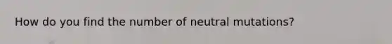 How do you find the number of neutral mutations?