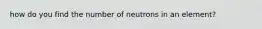 how do you find the number of neutrons in an element?