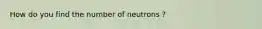 How do you find the number of neutrons ?