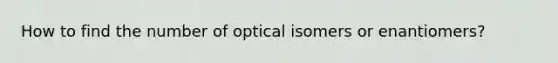 How to find the number of optical isomers or enantiomers?