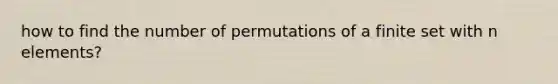 how to find the number of permutations of a finite set with n elements?