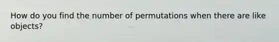 How do you find the number of permutations when there are like objects?