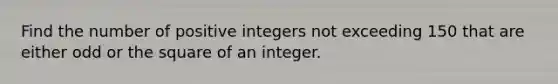 Find the number of positive integers not exceeding 150 that are either odd or the square of an integer.