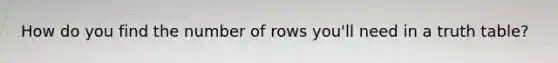 How do you find the number of rows you'll need in a truth table?