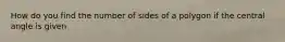 How do you find the number of sides of a polygon if the central angle is given