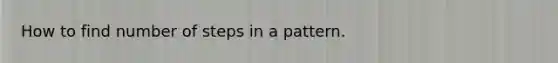 How to find number of steps in a pattern.