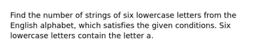 Find the number of strings of six lowercase letters from the English alphabet, which satisfies the given conditions. Six lowercase letters contain the letter a.