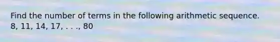 Find the number of terms in the following arithmetic sequence. 8, 11, 14, 17, . . ., 80