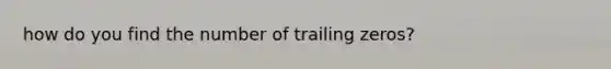 how do you find the number of trailing zeros?