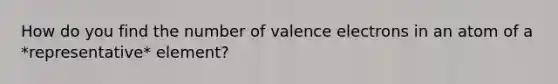 How do you find the number of valence electrons in an atom of a *representative* element?