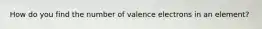 How do you find the number of valence electrons in an element?