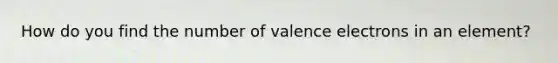 How do you find the number of <a href='https://www.questionai.com/knowledge/knWZpHTJT4-valence-electrons' class='anchor-knowledge'>valence electrons</a> in an element?