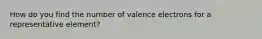 How do you find the number of valence electrons for a representative element?