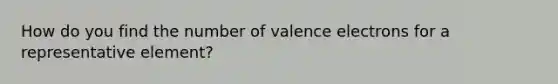 How do you find the number of valence electrons for a representative element?