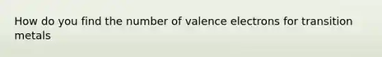 How do you find the number of valence electrons for transition metals