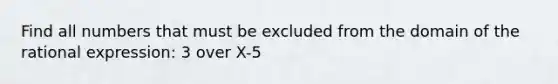 Find all numbers that must be excluded from the domain of the rational expression: 3 over X-5